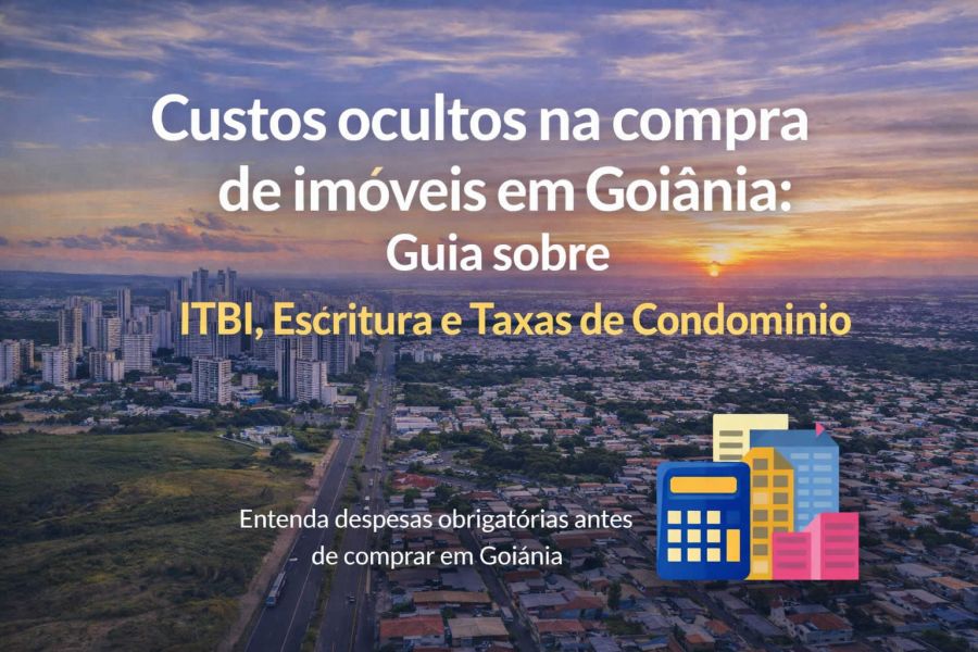 Custos ocultos na compra de imóveis em Goiânia: guia completo sobre ITBI, escritura, registro e taxas condominiais
